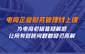 电商企业-财务管理线上课：为电商老板答疑解惑-让所有财税问题都迎刃而解