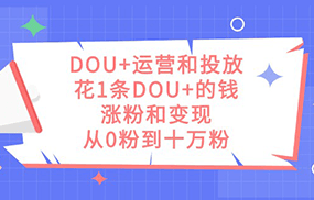 DOU+运营和投放，花1条DOU+的钱，涨粉和变现，从0粉到十万粉