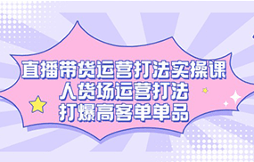 直播带货运营打法实操课，人货场运营打法，打爆高客单单品