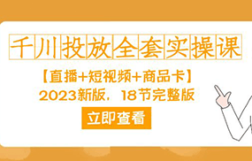 千川投放-全套实操课【直播+短视频+商品卡】2023新版，18节完整版！