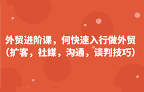 外贸进阶课，帮助你了解如何快速入行做外贸（扩客，社媒，沟通，谈判技巧）