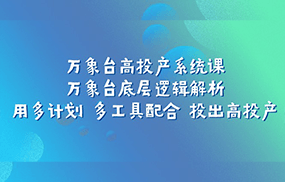 万象台高投产系统课：万象台底层逻辑解析 用多计划 多工具配合 投出高投产