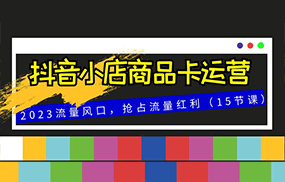 抖音小店商品卡运营，2023流量风口，抢占流量红利