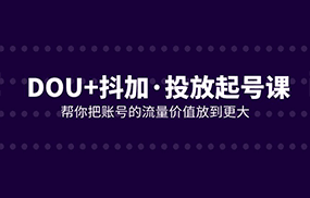 DOU+抖加投放起号课，帮你把账号的流量价值放到更大