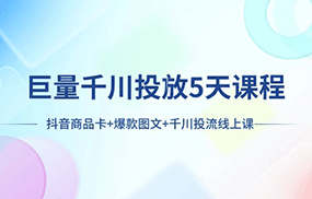 巨量千川投放5天课程：抖音商品卡+爆款图文+千川投流线上课