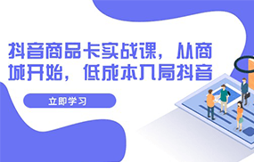 抖音商品卡实战课，从商城开始，低成本入局抖音