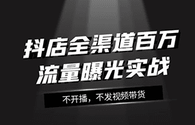 抖店全渠道百万流量曝光实战，不开播，不发视频带货