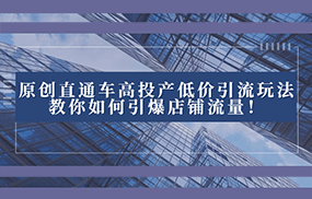 2023直通车高投产低价引流玩法，教你如何引爆店铺流量！