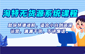 淘特无货源系统课程，助你快速进阶，适合小白到资深运营，满满干货，不讲废话。