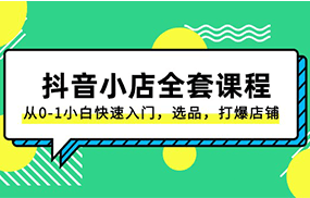 抖音小店全套课程，从0-1小白快速入门，选品，打爆店铺