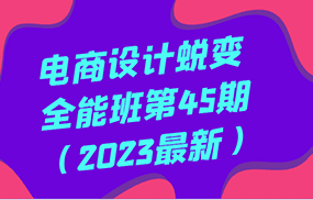 电商设计蜕变全能班第45期（2023最新）全方面提升，系统性学习电商设计