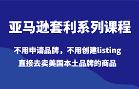 亚马逊套利系列课程，不用申请品牌，不用创建listing，直接去卖美国本土品牌的商品