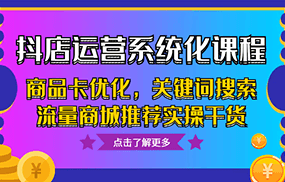 抖店运营系统化课程，商品卡优化，关键词搜索流量商城推荐实操干货