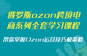 俄罗斯ozon跨境电商系列全套学习课程，帮你掌握Ozon运营技巧和策略