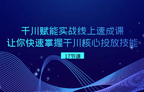 千川赋能实战线上速成课，让你快速掌握干川核心投放技能