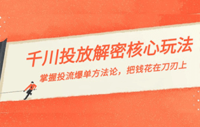 千川投流解密核心玩法，掌握投流 爆单方法论，把钱花在刀刃上