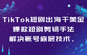 TikTok短剧出海干美金-爆款短剧剪辑手法，解决账号底层技术。