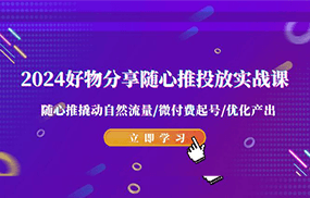 2024好物分享随心推投放实战课 随心推撬动自然流量/微付费起号/优化产出