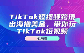 TikTok短视频跨境出海撸美金，带你玩TikTok短视频