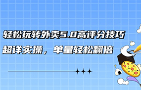 轻松玩转外卖5.0高评分技巧，超详实操，单量轻松翻倍