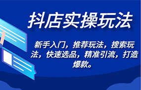 抖店实操玩法-新手入门，推荐玩法，搜索玩法，快速选品，精准引流，打造爆款