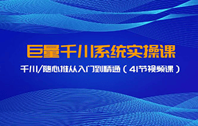 巨量千川系统实操课，千川/随心推从入门到精通