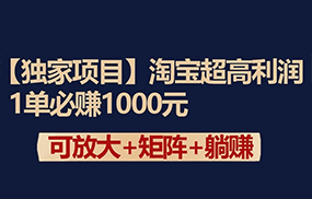 独家淘宝超高利润项目：1单必赚1000元，可放大可矩阵操作