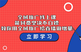 全域推广线上课，能付费坚决不白嫖，教你用全域推广给直播做增量-37节课