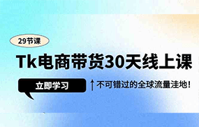 Tk电商带货30天线上课，不可错过的全球流量洼地