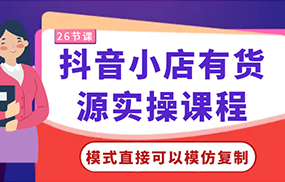 抖音小店有货源实操课程-模式直接可以模仿复制，零基础跟着学就可以了！