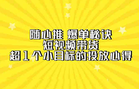 随心推爆单秘诀，短视频带货-超1个小目标的投放心得