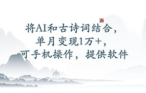 将AI和古诗词结合，单月变现1万+，可手机操作，附送软件