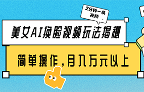 美女AI换脸视频玩法揭秘：2分钟制作一条，简单操作月入万元以上！