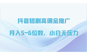 抖音短剧高佣金推广，月入5~6位数，小白无压力