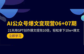 AI公众号爆文变现营07期，用GPT创作爆文提效10倍，轻松拿下10w+爆文